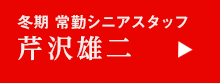 冬期 常勤シニアスタッフ 芹沢雄二
